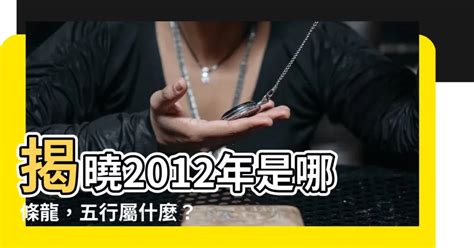 2012什麼龍|【2012 龍】2012龍年五行屬什麼？解密生肖龍的命運玄機